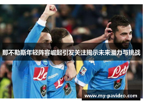 那不勒斯年轻阵容崛起引发关注揭示未来潜力与挑战