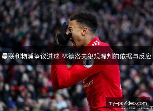 曼联利物浦争议进球 林德洛夫犯规漏判的依据与反应 曼联利物浦争议进球 林德洛夫犯规漏判的依据与反应